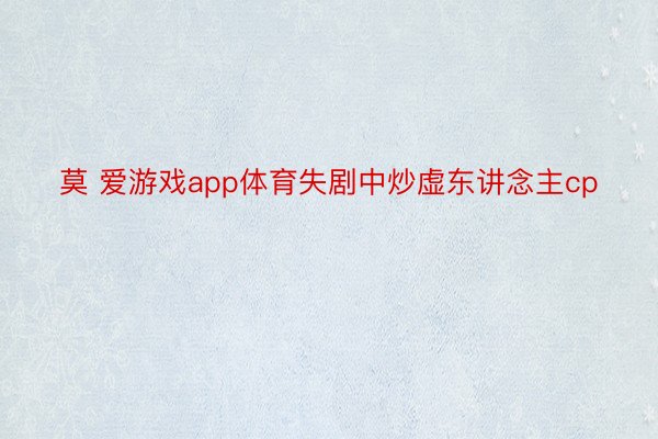 莫 爱游戏app体育失剧中炒虚东讲念主cp