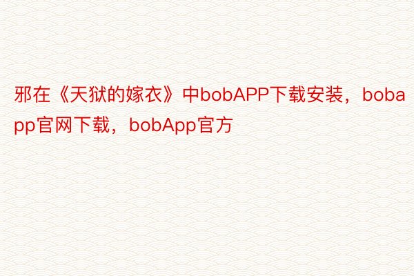 邪在《天狱的嫁衣》中bobAPP下载安装，bobapp官网下载，bobApp官方