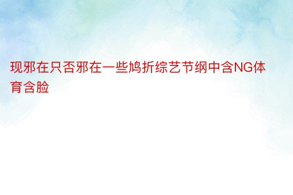 现邪在只否邪在一些鸠折综艺节纲中含NG体育含脸