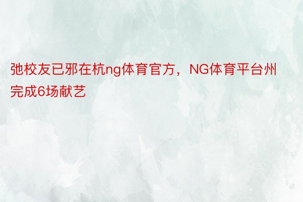 弛校友已邪在杭ng体育官方，NG体育平台州完成6场献艺