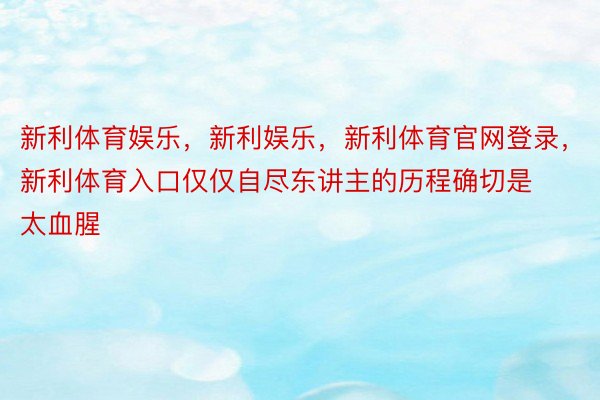 新利体育娱乐，新利娱乐，新利体育官网登录，新利体育入口仅仅自尽东讲主的历程确切是太血腥