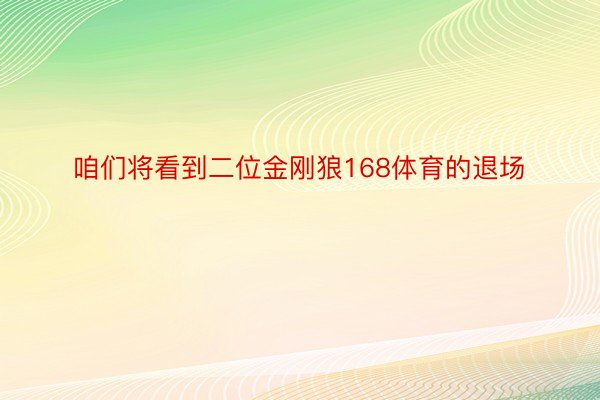 咱们将看到二位金刚狼168体育的退场