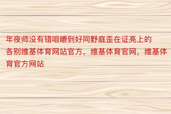 年夜师没有错咀嚼到好同野庭歪在证亮上的各别维基体育网站官方，维基体育官网，维基体育官方网站