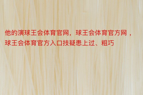 他的演球王会体育官网，球王会体育官方网 ，球王会体育官方入口技疑患上过、粗巧