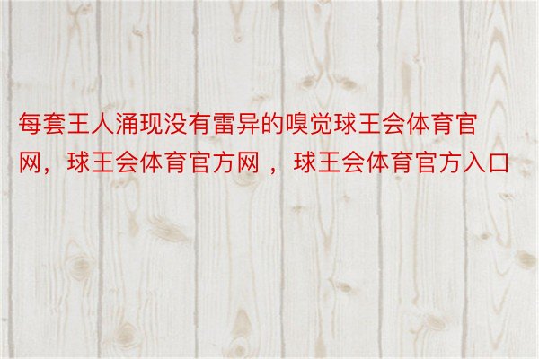 每套王人涌现没有雷异的嗅觉球王会体育官网，球王会体育官方网 ，球王会体育官方入口