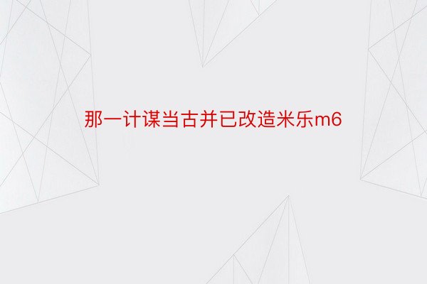 那一计谋当古并已改造米乐m6