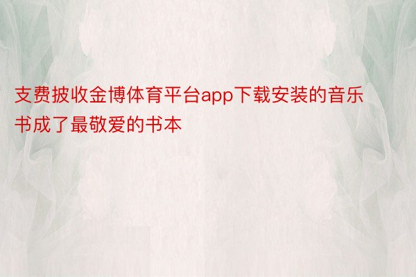 支费披收金博体育平台app下载安装的音乐书成了最敬爱的书本