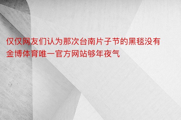 仅仅网友们认为那次台南片子节的黑毯没有金博体育唯一官方网站够年夜气