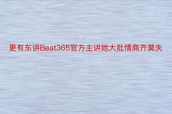 更有东讲Beat365官方主讲她大批情商齐莫失