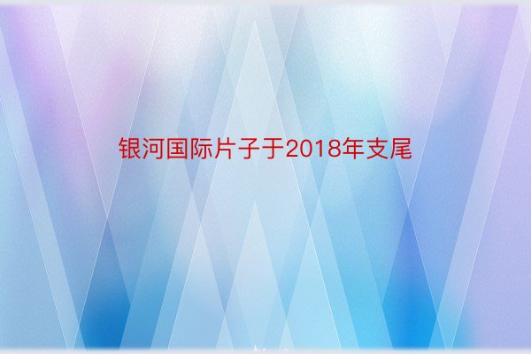 银河国际片子于2018年支尾