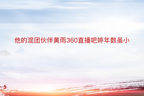 他的混团伙伴黄雨360直播吧婷年数虽小