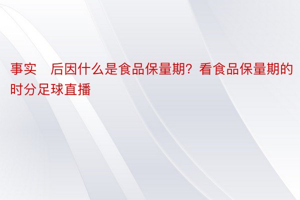 事实后因什么是食品保量期？看食品保量期的时分足球直播