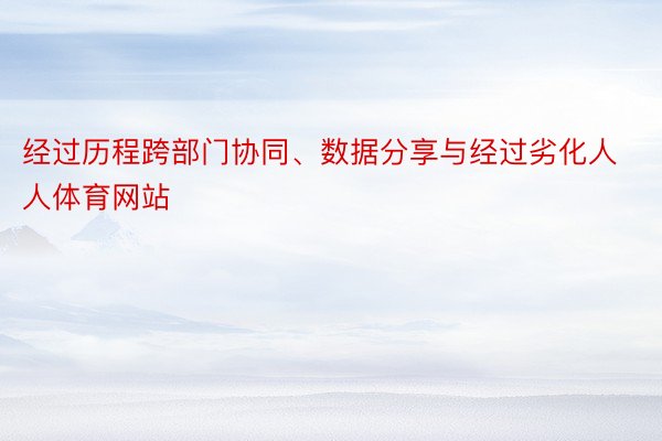 经过历程跨部门协同、数据分享与经过劣化人人体育网站