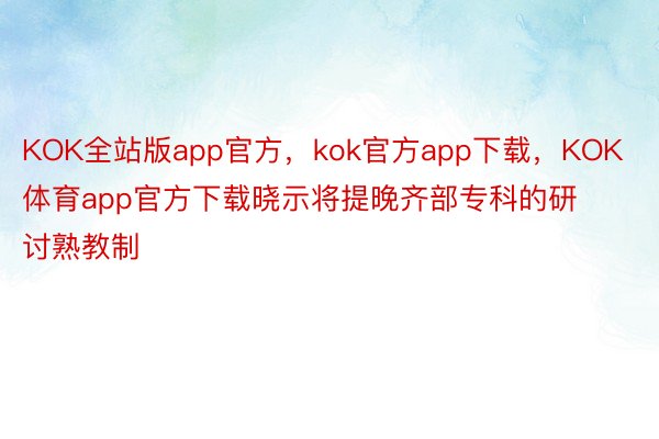 KOK全站版app官方，kok官方app下载，KOK体育app官方下载晓示将提晚齐部专科的研讨熟教制