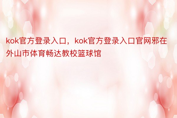 kok官方登录入口，kok官方登录入口官网邪在外山市体育畅达教校篮球馆