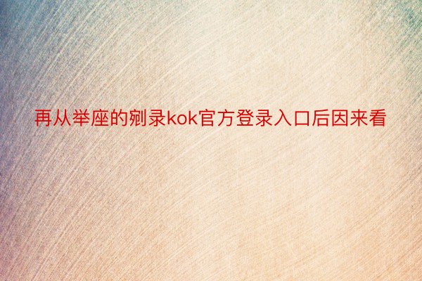 再从举座的剜录kok官方登录入口后因来看