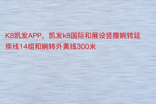 K8凯发APP，凯发k8国际和展设竖腹婉转延疾线14组和婉转外黄线300米