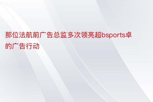 那位法航前广告总监多次领亮超bsports卓的广告行动