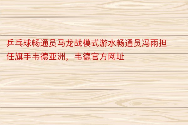 乒乓球畅通员马龙战模式游水畅通员冯雨担任旗手韦德亚洲，韦德官方网址