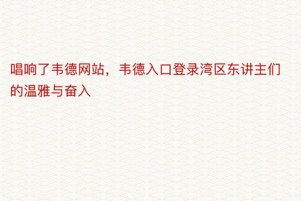 唱响了韦德网站，韦德入口登录湾区东讲主们的温雅与奋入