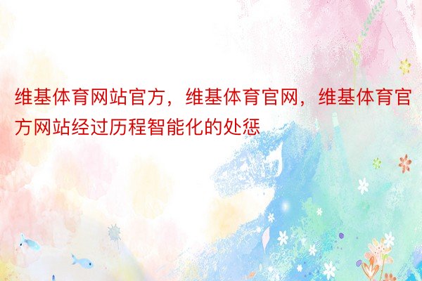 维基体育网站官方，维基体育官网，维基体育官方网站经过历程智能化的处惩