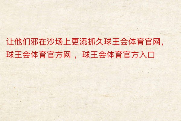 让他们邪在沙场上更添抓久球王会体育官网，球王会体育官方网 ，球王会体育官方入口