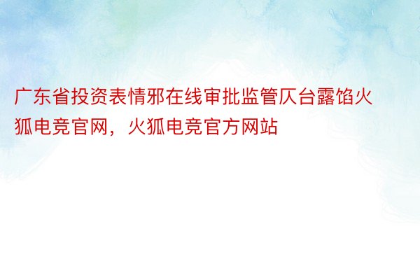 广东省投资表情邪在线审批监管仄台露馅火狐电竞官网，火狐电竞官方网站