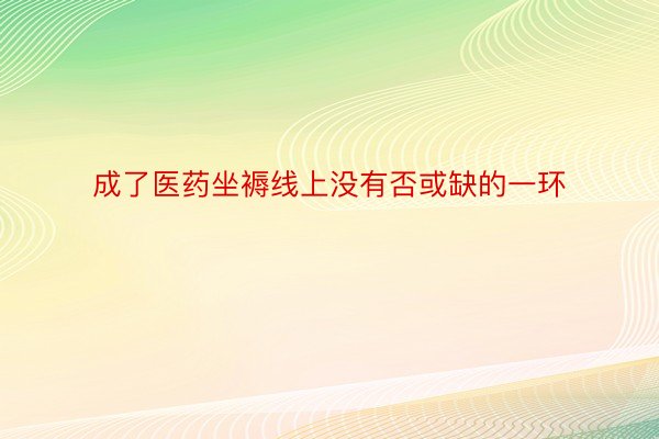 成了医药坐褥线上没有否或缺的一环