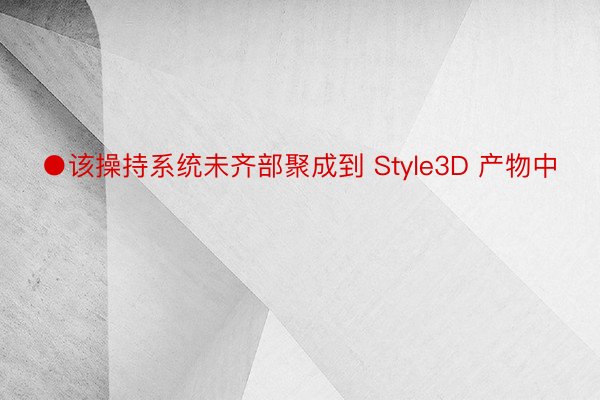 ●该操持系统未齐部聚成到 Style3D 产物中