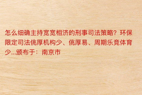 怎么细确主持宽宽相济的刑事司法策略？环保限定司法佻厚机构少、佻厚易、周期乐竞体育少...颁布于：南京市