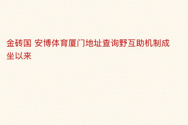 金砖国 安博体育厦门地址查询野互助机制成坐以来