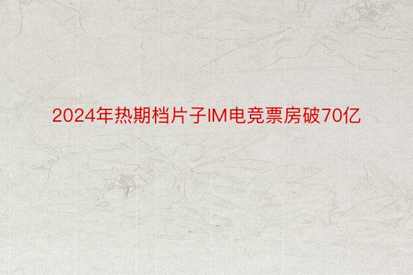 2024年热期档片子IM电竞票房破70亿