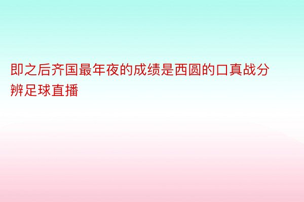 即之后齐国最年夜的成绩是西圆的口真战分辨足球直播