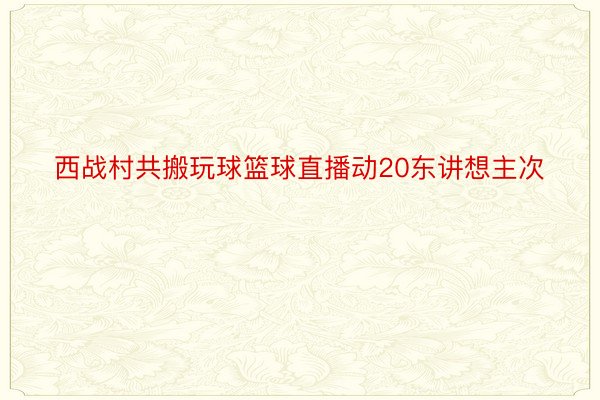 西战村共搬玩球篮球直播动20东讲想主次