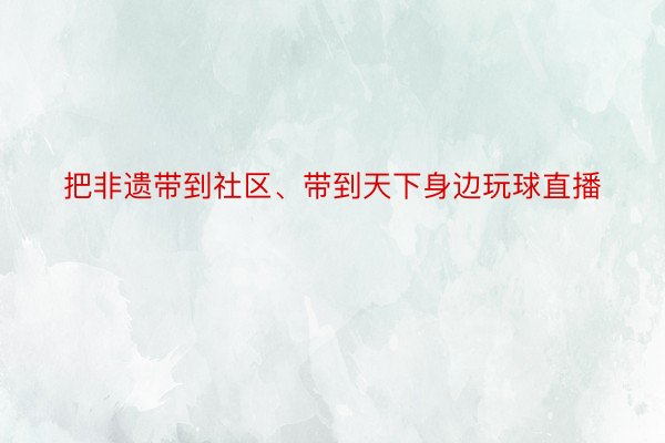 把非遗带到社区、带到天下身边玩球直播