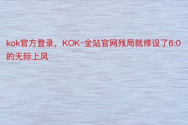 kok官方登录，KOK·全站官网残局就修设了6:0的无际上风