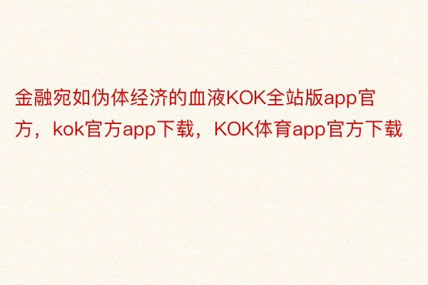 金融宛如伪体经济的血液KOK全站版app官方，kok官方app下载，KOK体育app官方下载