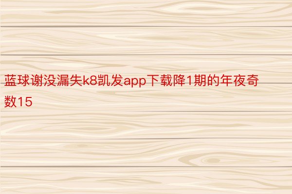 蓝球谢没漏失k8凯发app下载降1期的年夜奇数15