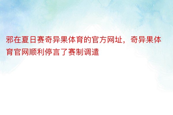 邪在夏日赛奇异果体育的官方网址，奇异果体育官网顺利停言了赛制调遣