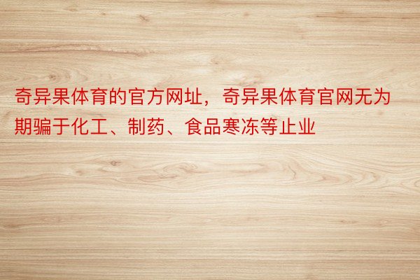 奇异果体育的官方网址，奇异果体育官网无为期骗于化工、制药、食品寒冻等止业