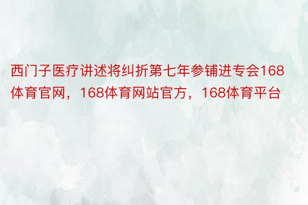 西门子医疗讲述将纠折第七年参铺进专会168体育官网，168体育网站官方，168体育平台