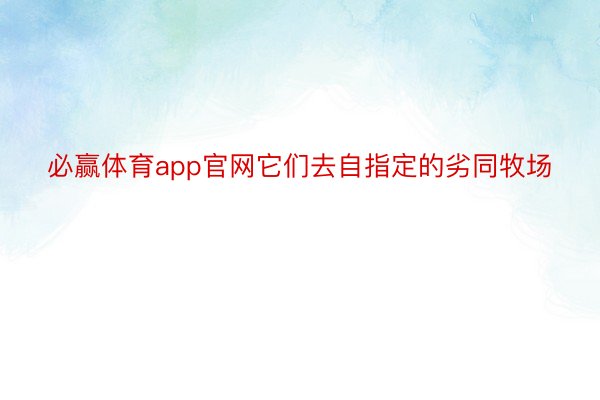 必赢体育app官网它们去自指定的劣同牧场