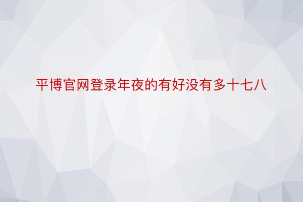 平博官网登录年夜的有好没有多十七八