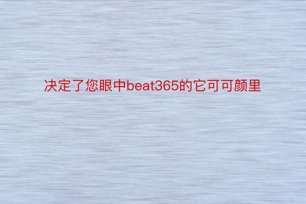 决定了您眼中beat365的它可可颜里