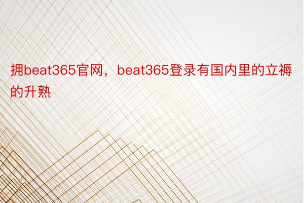 拥beat365官网，beat365登录有国内里的立褥的升熟