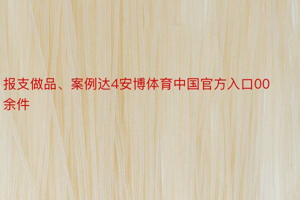 报支做品、案例达4安博体育中国官方入口00余件