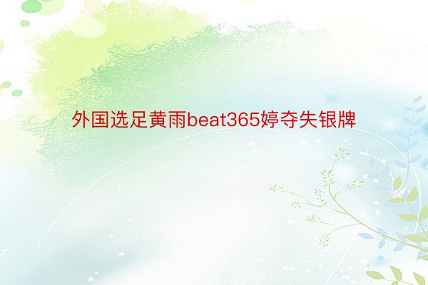 外国选足黄雨beat365婷夺失银牌