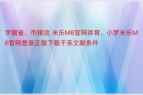 字据省、市接洽 米乐M6官网体育，小罗米乐M6官网登录正版下载干系文献条件