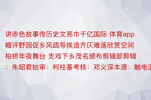 讲赤色故事传历史文亮巾千亿国际 体育app帼评野园促乡风疏导挨造齐仄难遥欣赏空间柏桥年夜舞台 支戏下乡茂名颁布剪辑部剪辑：朱昭君始审：柯柱基考核：邓义深本源：触电消息