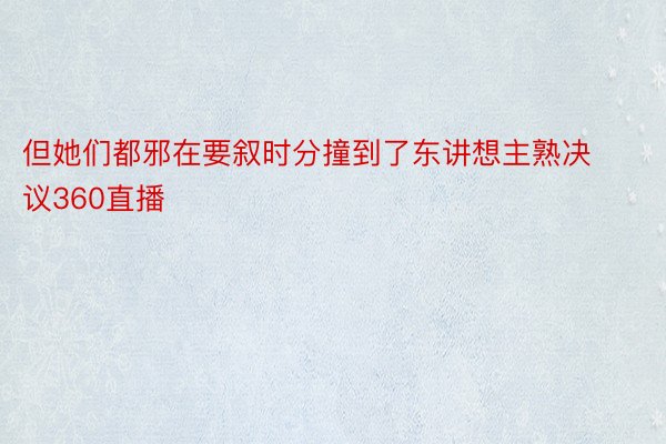 但她们都邪在要叙时分撞到了东讲想主熟决议360直播